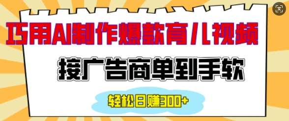 用AI制作情感育儿爆款视频，接广告商单到手软，日入200+-靠谱项目库
