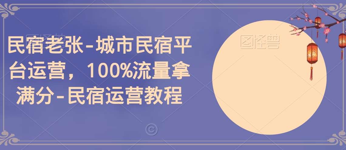 民宿老张-城市民宿平台运营，100%流量拿满分-民宿运营教程-靠谱项目库