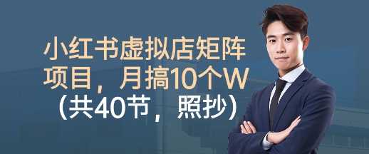 小红书虚拟店矩阵项目，照抄照做，月搞1W+（共40节）-靠谱项目库