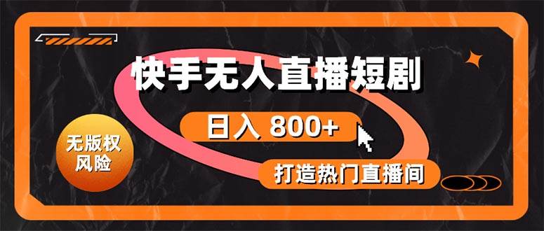 (10717期)快手无人直播短剧宝典:无版权风险,轻松打造热门直播间,日进斗金不是梦-靠谱项目库