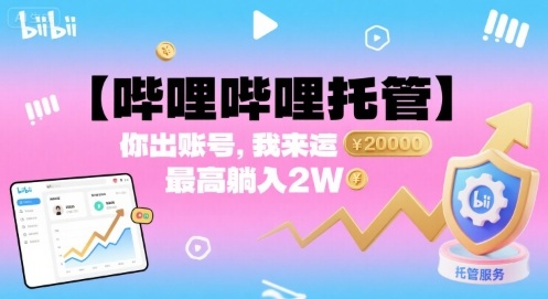 【哔哩哔哩托管】你出账号，我来运营，最高躺入2W【揭秘】-靠谱项目库