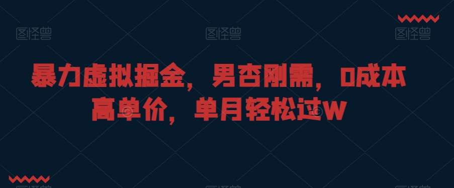 暴力虚拟掘金，男杏刚需，0成本高单价，单月轻松过W【揭秘】-靠谱项目库