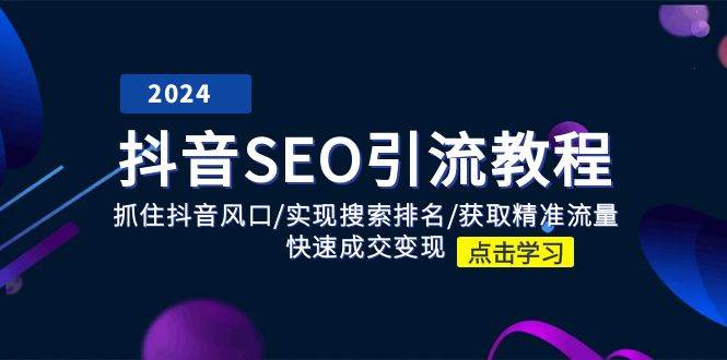 抖音SEO引流教程：抓住抖音风口/实现搜索排名/获取精准流量/快速成交变现-靠谱项目库