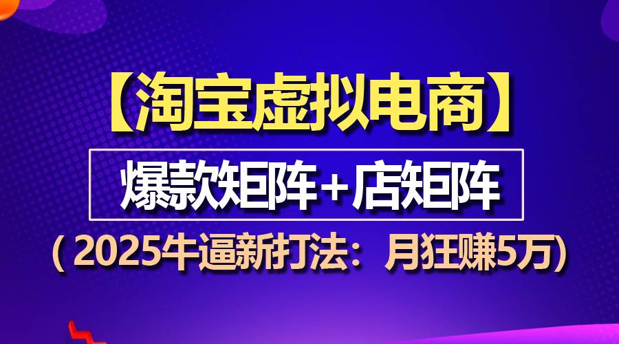 (13687期)【淘宝虚拟项目】2025牛逼新打法:爆款矩阵+店矩阵,月狂赚5万-靠谱项目库