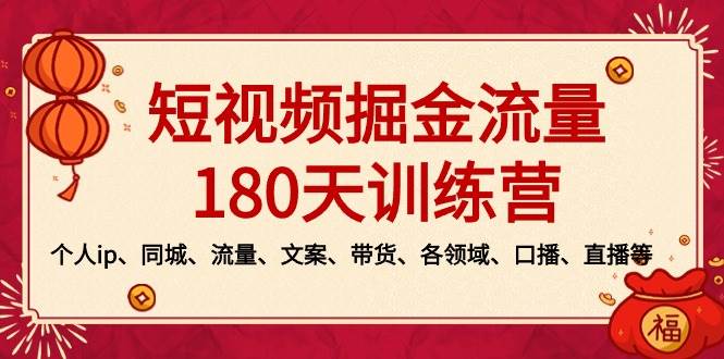 短视频-掘金流量180天训练营,个人ip、同城、流量、文案、带货、各领域、口播、直播等-靠谱项目库