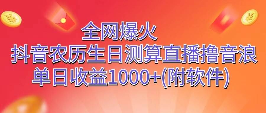 全网爆火，抖音农历生日测算直播撸音浪，单日收益1000+-靠谱项目库