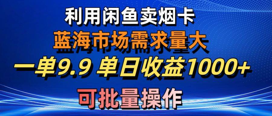 (10579期)利用咸鱼卖烟卡,蓝海市场需求量大,一单9.9单日收益1000+,可批量操作-靠谱项目库