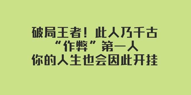 （7902期）某付费文章：破局王者！此人乃千古“作弊”第一人，你的人生也会因此开挂-靠谱项目库