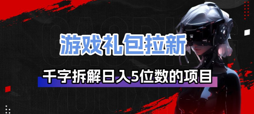 游戏礼包拉新_千字拆解日入5位数的项目逻辑-靠谱项目库