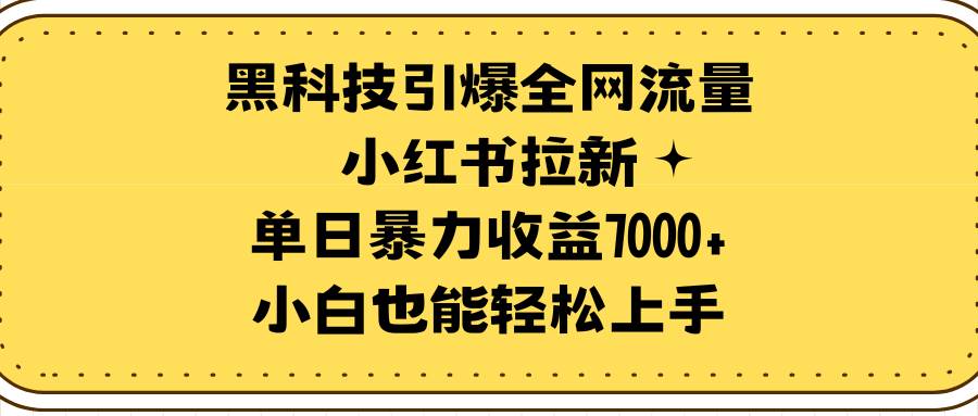 （9679期）黑科技引爆全网流量小红书拉新，单日暴力收益7000+，小白也能轻松上手-靠谱项目库