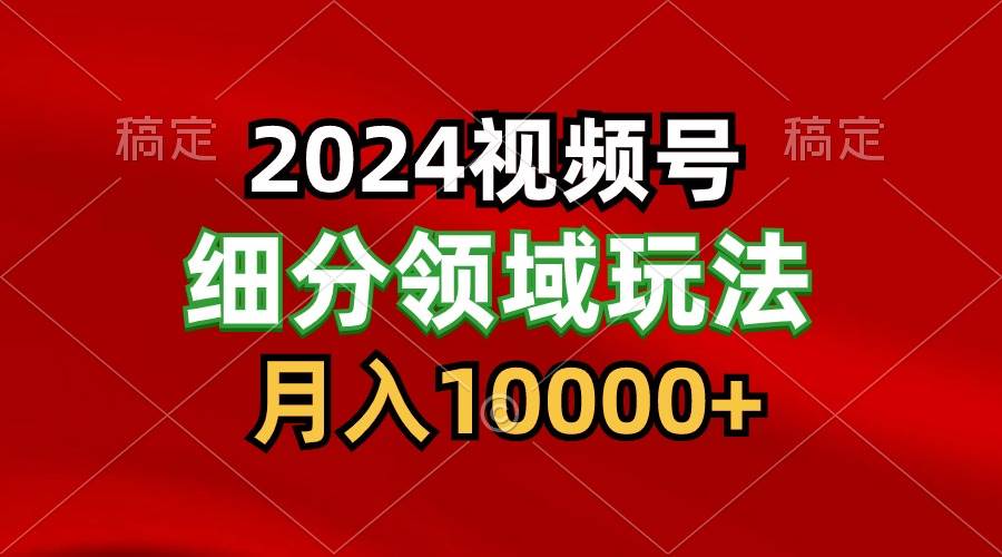 2024视频号分成计划细分领域玩法，每天5分钟，月入1W+-靠谱项目库