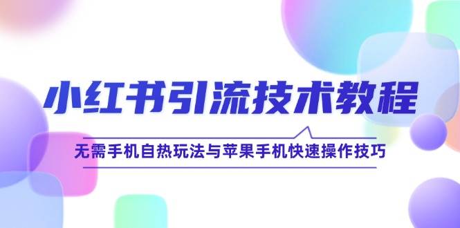 (12719期)小红书引流技术教程:无需手机自热玩法与苹果手机快速操作技巧-靠谱项目库