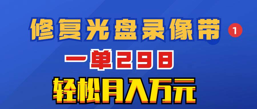 (8362期)超冷门项目:修复光盘录像带,一单298,轻松月入万元-靠谱项目库