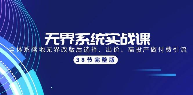 无界系统实战课：全体系落地无界改版后选择、出价、高投产做付费引流-38节-靠谱项目库