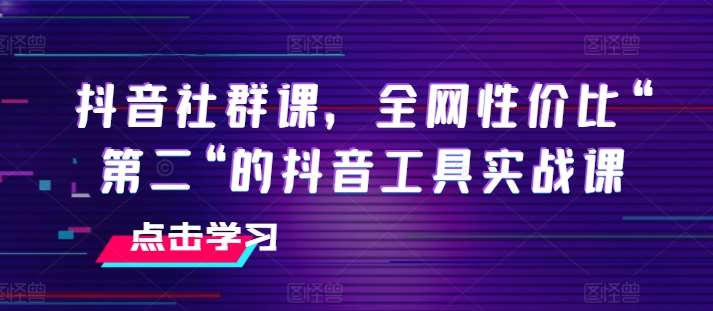 抖音社群课，全网性价比“第二“的抖音工具实战课-靠谱项目库