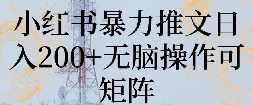 小红书暴力推文日入200+无脑操作可矩阵【揭秘】-靠谱项目库