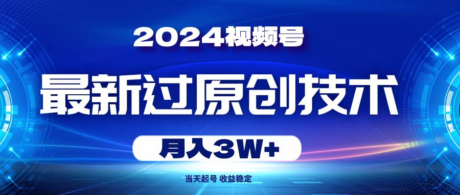(10704期)2024视频号最新过原创技术,当天起号,收益稳定,月入3W+-靠谱项目库