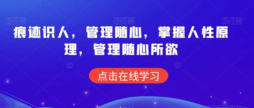 痕迹识人，管理随心，掌握人性原理，管理随心所欲-靠谱项目库