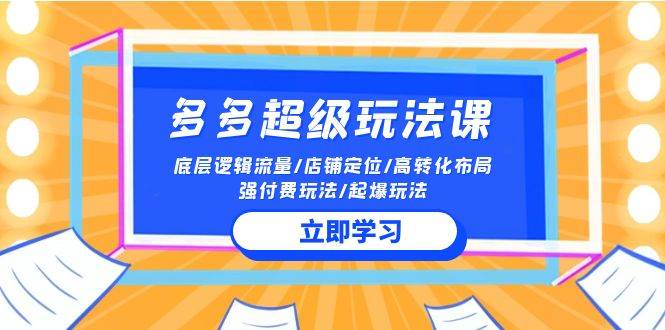 （10011期）2024多多 超级玩法课 流量底层逻辑/店铺定位/高转化布局/强付费/起爆玩法-靠谱项目库