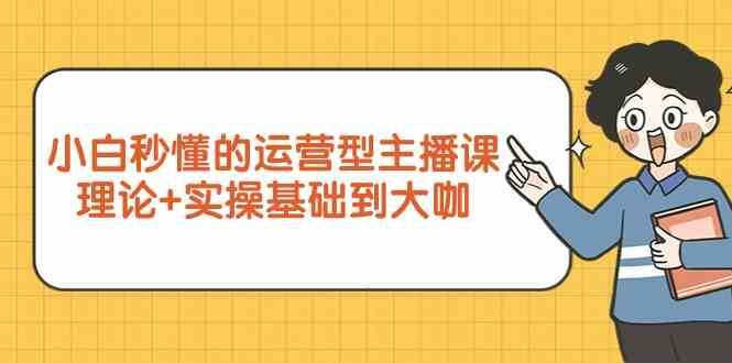 新手小白秒懂的运营型主播课,理论+实操基础到大咖(7节课)-靠谱项目库