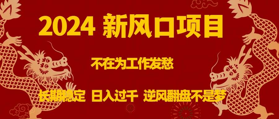 （8587期）2024新风口项目，不在为工作发愁，长期稳定，日入过千 逆风翻盘不是梦-靠谱项目库