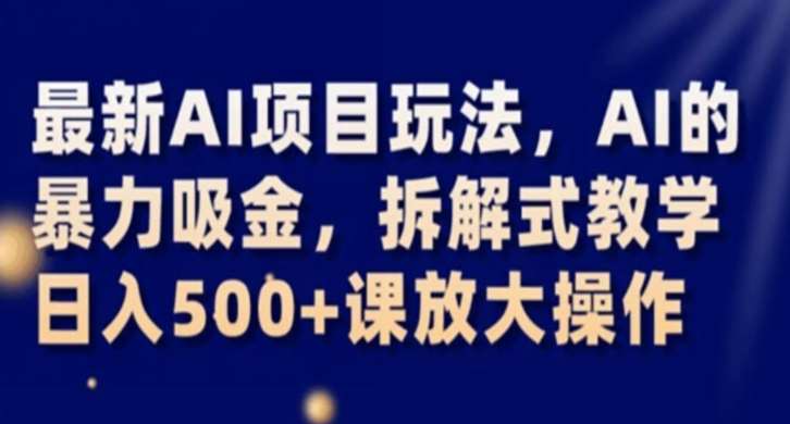 最新AI项目玩法,AI的暴力吸金,拆解式教学,日入500+课放大操作【揭秘】-靠谱项目库