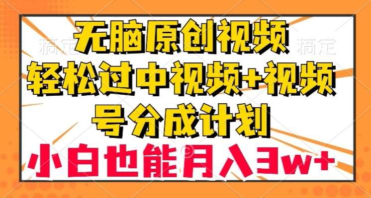 无脑原创视频,轻松过中视频+视频号分成计划,小白也能月入3w+【揭秘】-靠谱项目库