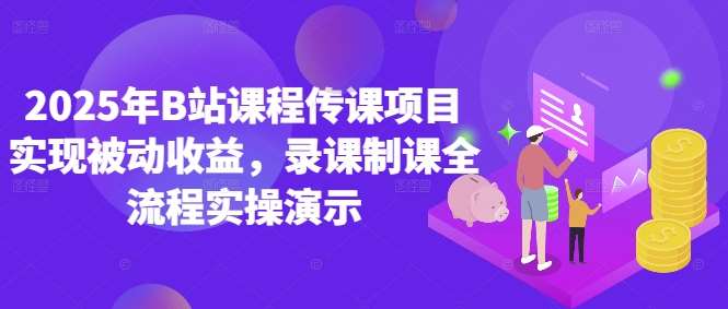 2025年B站课程传课项目实现被动收益，录课制课全流程实操演示-靠谱项目库