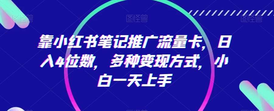 靠小红书笔记推广流量卡，日入4位数，多种变现方式，小白一天上手-靠谱项目库