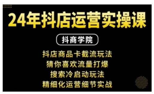 抖音小店运营实操课：抖店商品卡截流玩法，猜你喜欢流量打爆，搜索冷启动玩法，精细化运营细节实战-靠谱项目库
