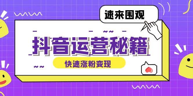 （12656期）抖音运营涨粉秘籍：从零到一打造盈利抖音号，揭秘账号定位与制作秘籍-靠谱项目库