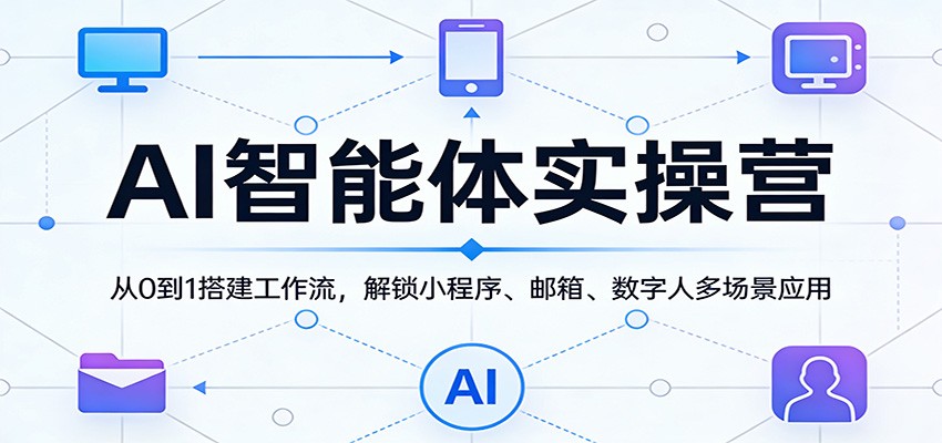 AI智能体实操营：从0到1搭建工作流，解锁小程序、邮箱、数字人多场景应用-靠谱项目库