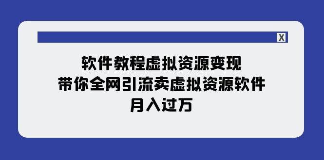(7768期)软件教程虚拟资源变现:带你全网引流卖虚拟资源软件,月入过万(11节课)-靠谱项目库