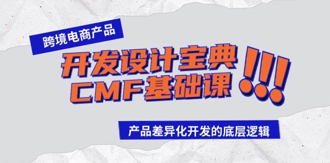 跨境电商产品开发设计宝典-CMF基础课:产品差异化开发的底层逻辑-靠谱项目库