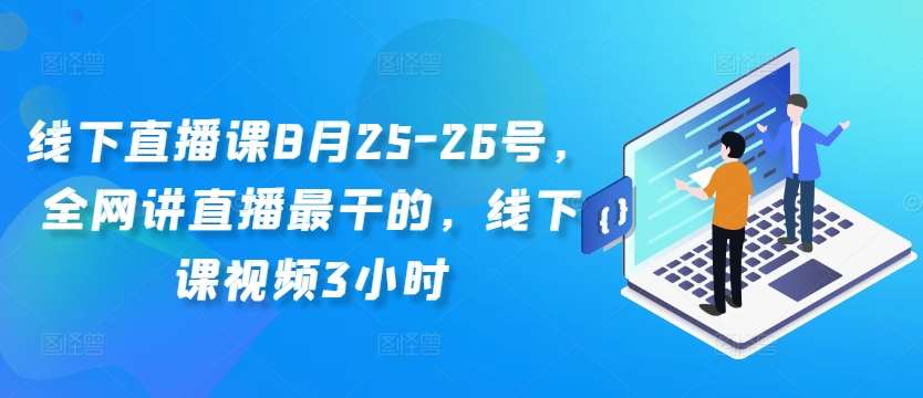 线下直播课8月25-26号,全网讲直播最干的,线下课视频3小时-靠谱项目库
