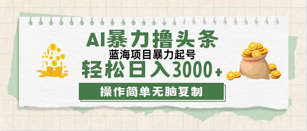 （12122期）最新玩法AI暴力撸头条，零基础也可轻松日入3000+，当天起号，第二天见…-靠谱项目库