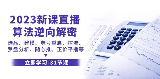 2023新课直播算法逆向解密,选品建模、老号重启、控流、罗盘分析、随心推正价平播等-靠谱项目库