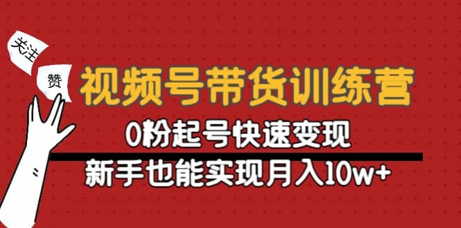 视频号带货训练营:0粉起号快速变现-靠谱项目库