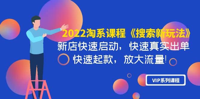 2022淘系课程《搜索新玩法》新店快速启动 快速真实出单 快速起款 放大流量-靠谱项目库