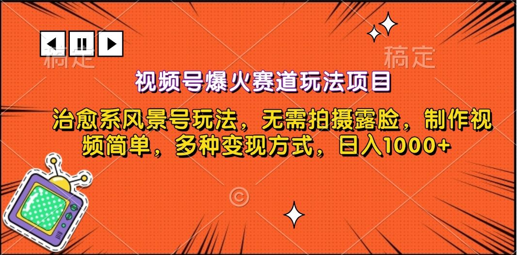 视频号爆火赛道玩法项目，治愈系风景号玩法，无需拍摄露脸，制作视频简单，多种变现方式，日入1000+-靠谱项目库