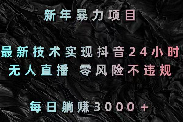 （8827期）新年暴力项目，最新技术实现抖音24小时无人直播 零风险不违规 每日躺赚3000-靠谱项目库