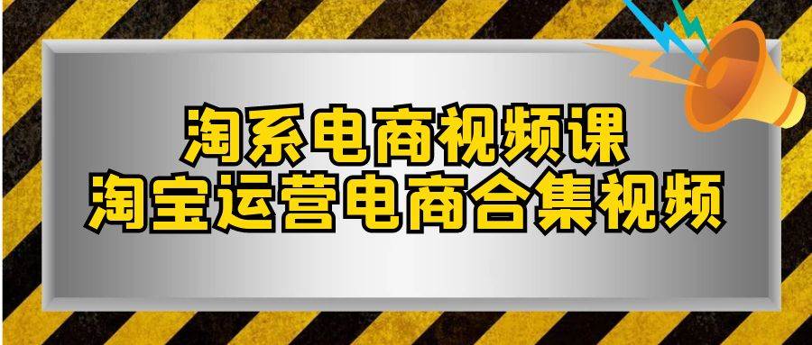 (7707期)淘系-电商视频课,淘宝运营电商合集视频(33节课)-靠谱项目库