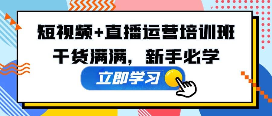 某培训全年短视频+直播运营培训班：干货满满，新手必学-靠谱项目库