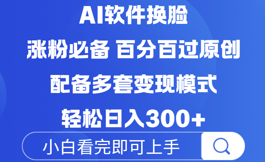 Ai软件换脸，100％过原创，配套多种变现模式，搬运涨粉必备，日入300+-靠谱项目库