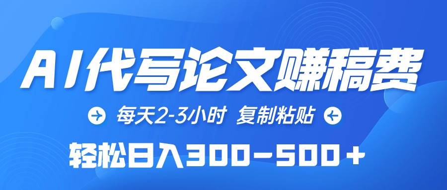 AI代写论文赚稿费,每天2-3小时,复制粘贴,轻松日入300-500+-靠谱项目库