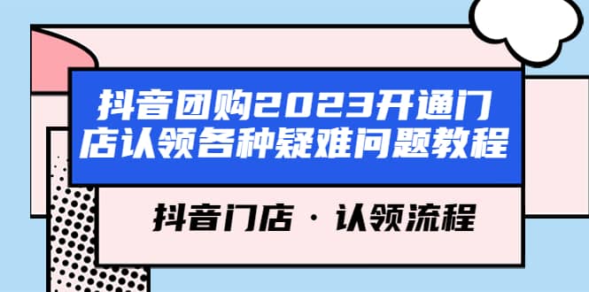 抖音团购2023开通门店认领各种疑难问题教程，抖音门店·认领流程-靠谱项目库