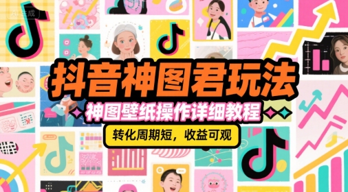 抖音神图君玩法，神图壁纸操作详细教程，转化周期短，收益可观-靠谱项目库