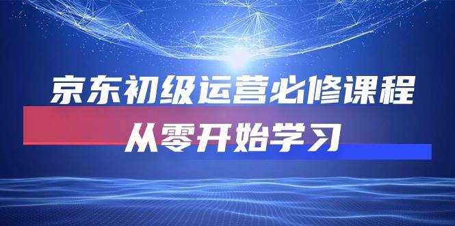 （10261期）京东初级运营必修课程，从零开始学习-靠谱项目库