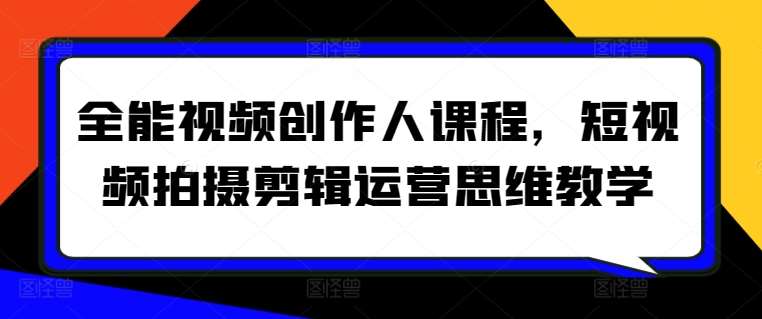 全能视频创作人课程，短视频拍摄剪辑运营思维教学-靠谱项目库