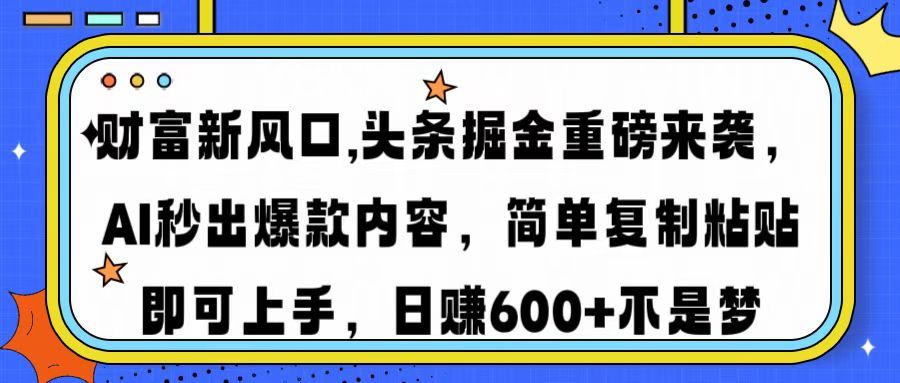 财富新风口,头条掘金重磅来袭,AI秒出爆款内容,简单复制粘贴即可上手,日赚600+不是梦-靠谱项目库
